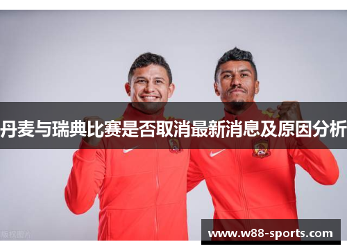 丹麦与瑞典比赛是否取消最新消息及原因分析